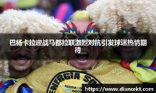 巴杨卡拉迎战马都拉联激烈对抗引发球迷热情期待