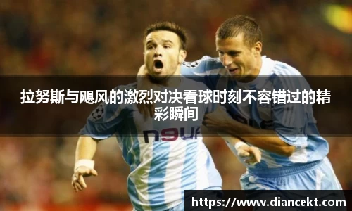 拉努斯与飓风的激烈对决看球时刻不容错过的精彩瞬间
