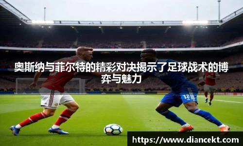 奥斯纳与菲尔特的精彩对决揭示了足球战术的博弈与魅力