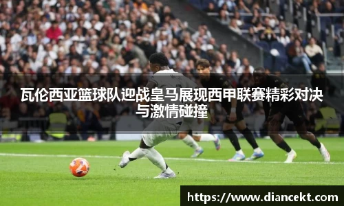 瓦伦西亚篮球队迎战皇马展现西甲联赛精彩对决与激情碰撞