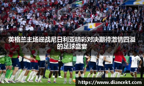 英格兰主场迎战尼日利亚精彩对决期待激情四溢的足球盛宴