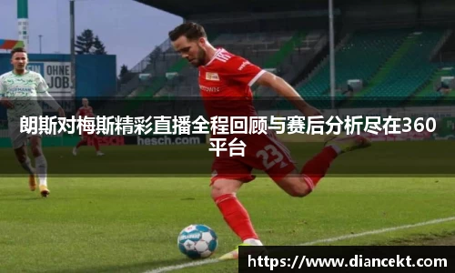 朗斯对梅斯精彩直播全程回顾与赛后分析尽在360平台