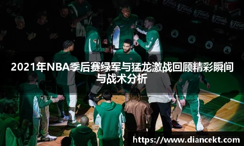 2021年NBA季后赛绿军与猛龙激战回顾精彩瞬间与战术分析