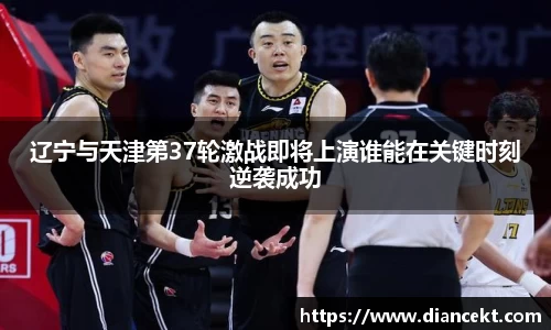 辽宁与天津第37轮激战即将上演谁能在关键时刻逆袭成功