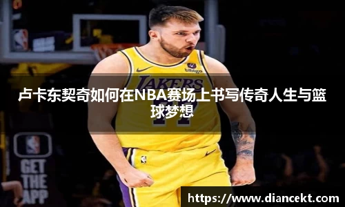 卢卡东契奇如何在NBA赛场上书写传奇人生与篮球梦想