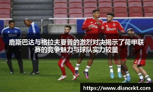 鹿斯巴达与格拉夫夏普的激烈对决揭示了荷甲联赛的竞争魅力与球队实力较量
