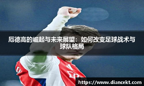 厄德高的崛起与未来展望：如何改变足球战术与球队格局