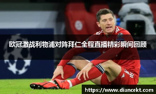 欧冠激战利物浦对阵拜仁全程直播精彩瞬间回顾