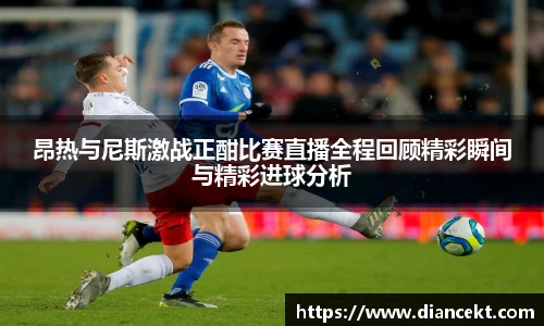 昂热与尼斯激战正酣比赛直播全程回顾精彩瞬间与精彩进球分析