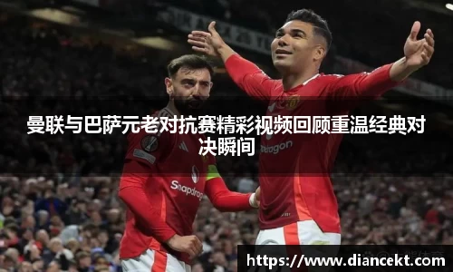 曼联与巴萨元老对抗赛精彩视频回顾重温经典对决瞬间