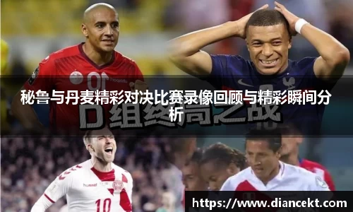 秘鲁与丹麦精彩对决比赛录像回顾与精彩瞬间分析