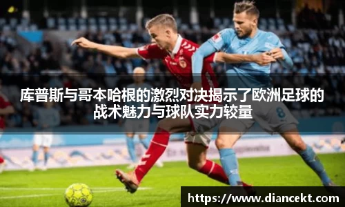 库普斯与哥本哈根的激烈对决揭示了欧洲足球的战术魅力与球队实力较量