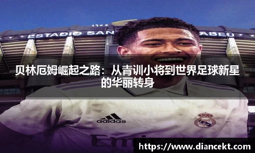 贝林厄姆崛起之路：从青训小将到世界足球新星的华丽转身