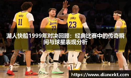 湖人快船1999年对决回顾：经典比赛中的传奇瞬间与球星表现分析