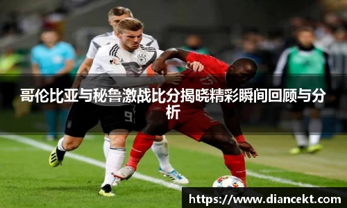 哥伦比亚与秘鲁激战比分揭晓精彩瞬间回顾与分析