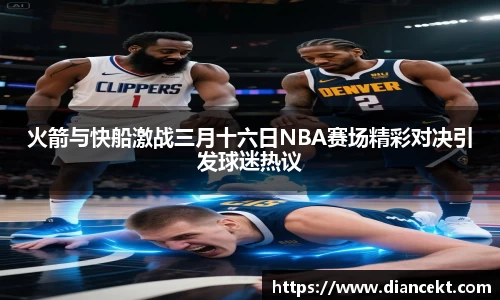 火箭与快船激战三月十六日NBA赛场精彩对决引发球迷热议