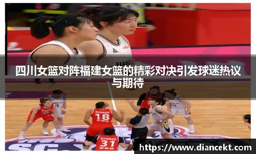 四川女篮对阵福建女篮的精彩对决引发球迷热议与期待