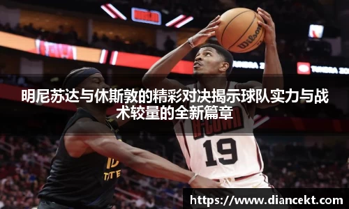 明尼苏达与休斯敦的精彩对决揭示球队实力与战术较量的全新篇章