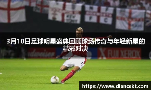 3月10日足球明星盛典回顾球场传奇与年轻新星的精彩对决